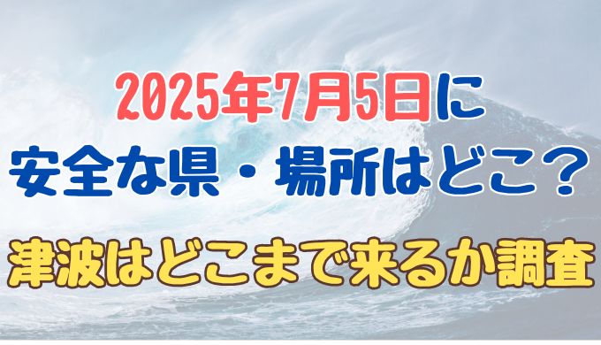 2025年7月5日に安全な県や安全な場所はどこ？津波はどこまで来る？