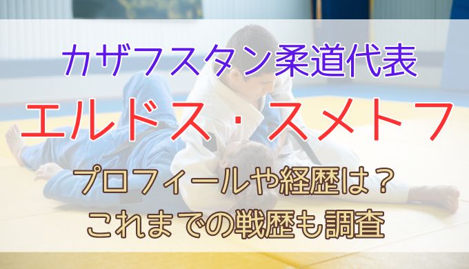 スメトフ(カザフスタン柔道代表)のプロフィールや経歴は？これまでの戦歴も調査