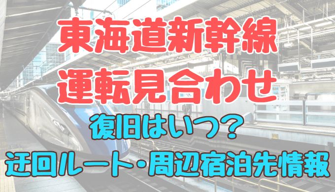 東海道新幹線運転見合わせの復旧はいつ？迂回ルートや周辺の宿泊先まとめ